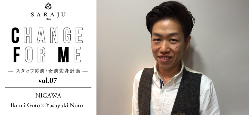 CHANGE FOR ME vol.07 | NIGAWA/Ikumi Goto × Yasuyuki Noro
