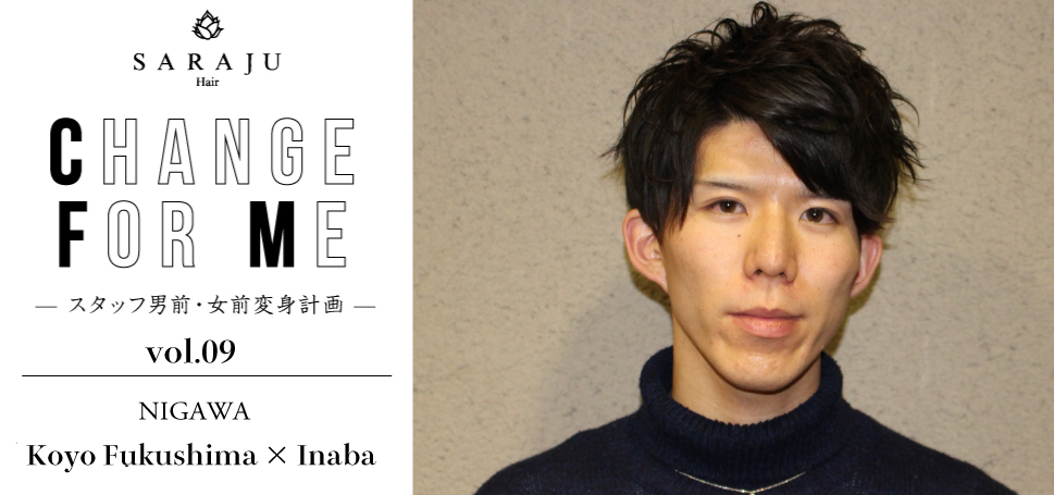 CHANGE FOR ME vol.09 | NIGAWA/Koyo Fukushima × Inaba